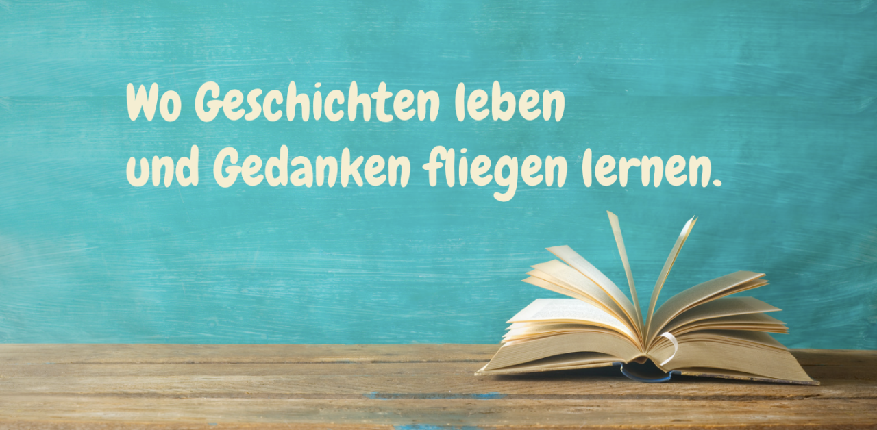 Wo Geschichten leben und Gedanken fliegen lernen.